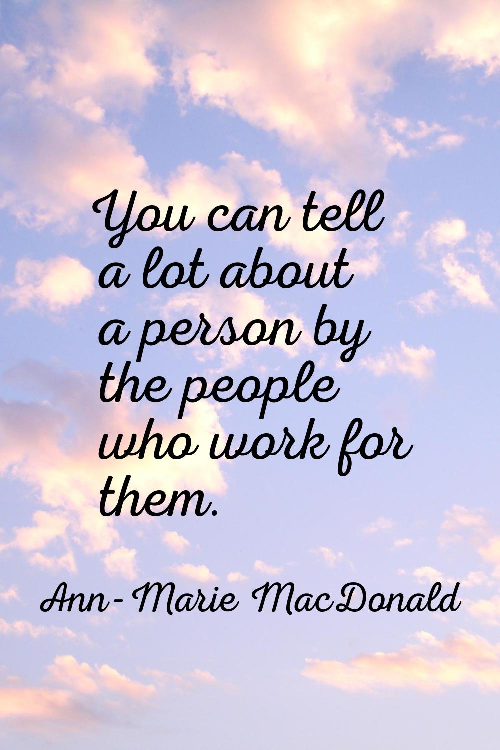 You can tell a lot about a person by the people who work for them.