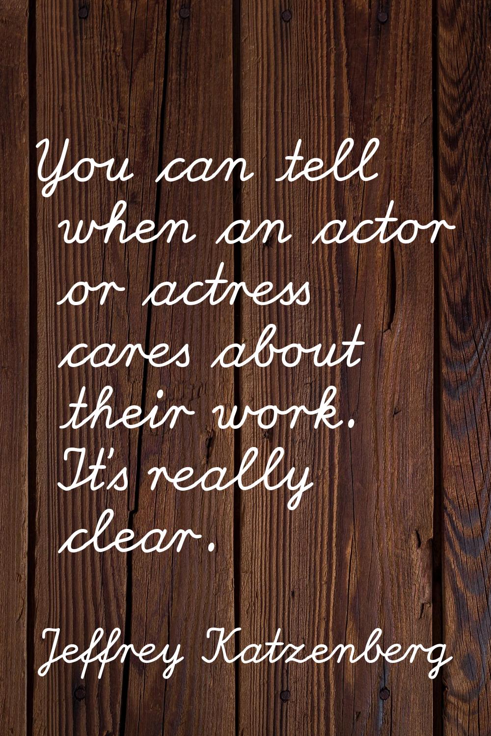 You can tell when an actor or actress cares about their work. It's really clear.