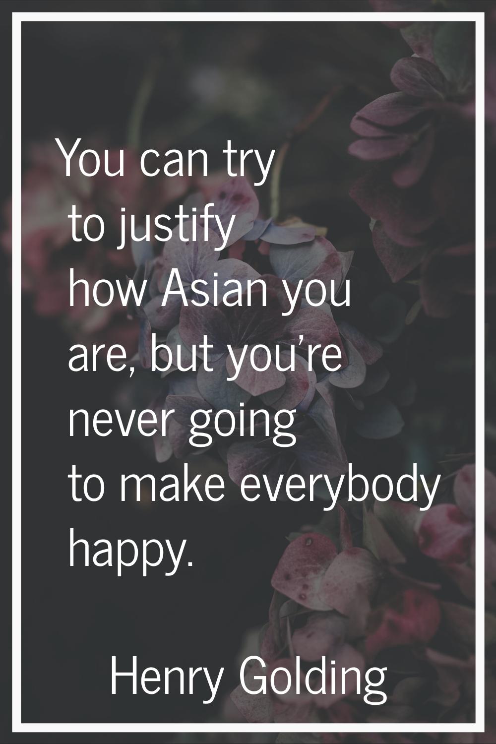 You can try to justify how Asian you are, but you're never going to make everybody happy.