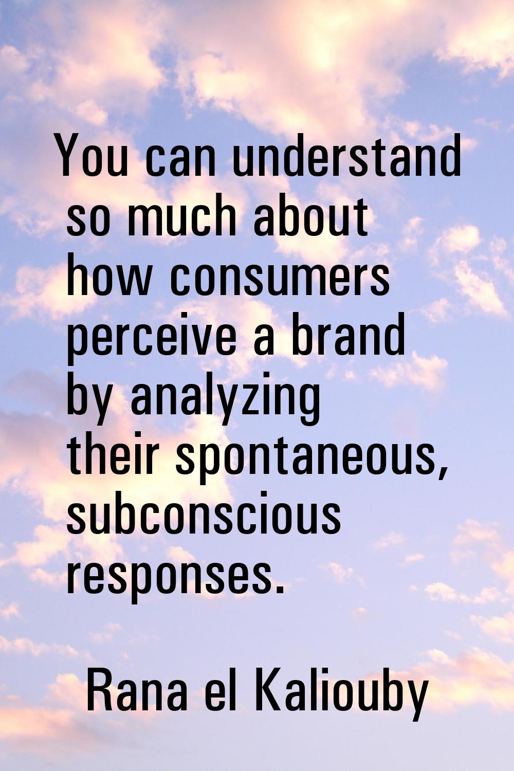 You can understand so much about how consumers perceive a brand by analyzing their spontaneous, sub