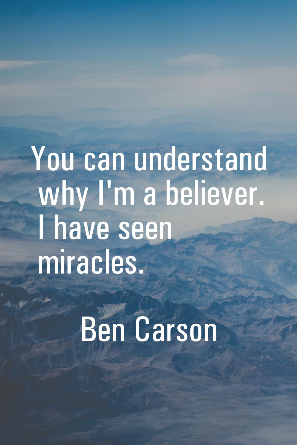 You can understand why I'm a believer. I have seen miracles.