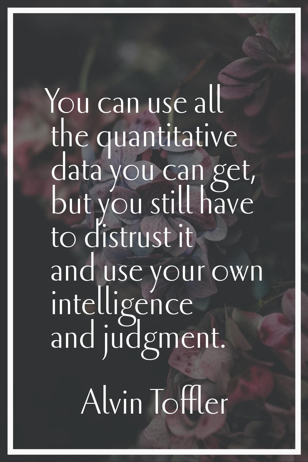 You can use all the quantitative data you can get, but you still have to distrust it and use your o