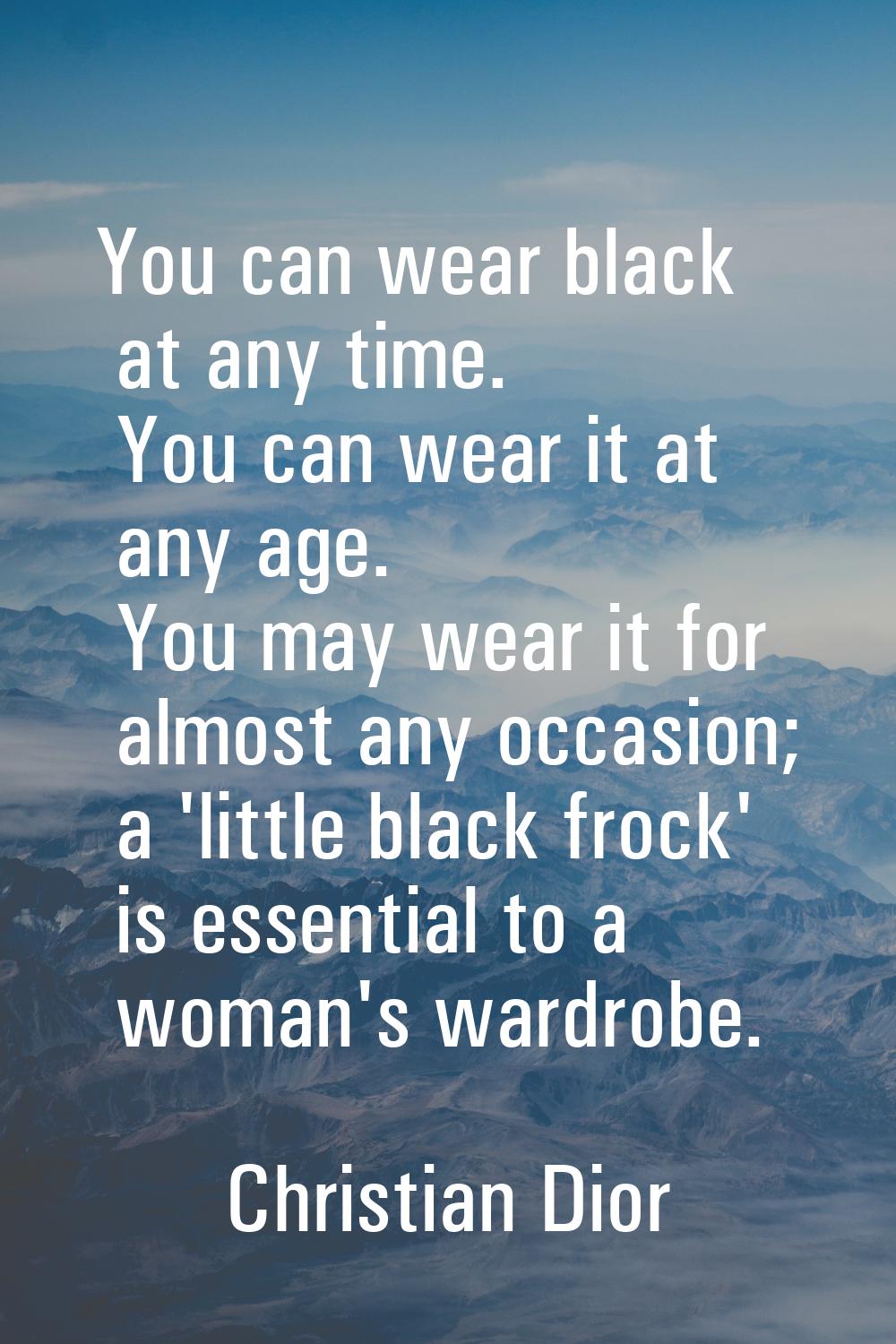 You can wear black at any time. You can wear it at any age. You may wear it for almost any occasion