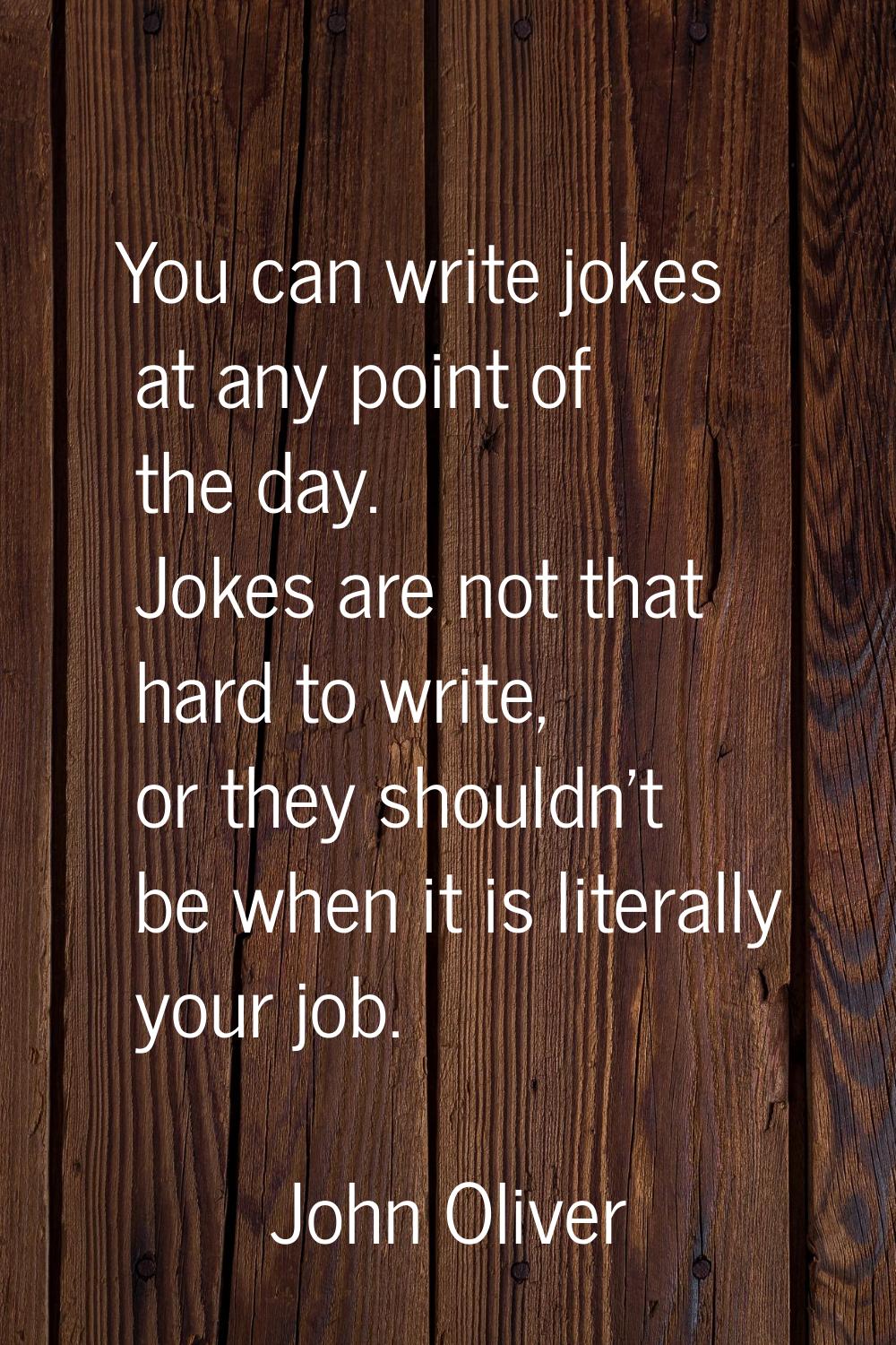 You can write jokes at any point of the day. Jokes are not that hard to write, or they shouldn't be