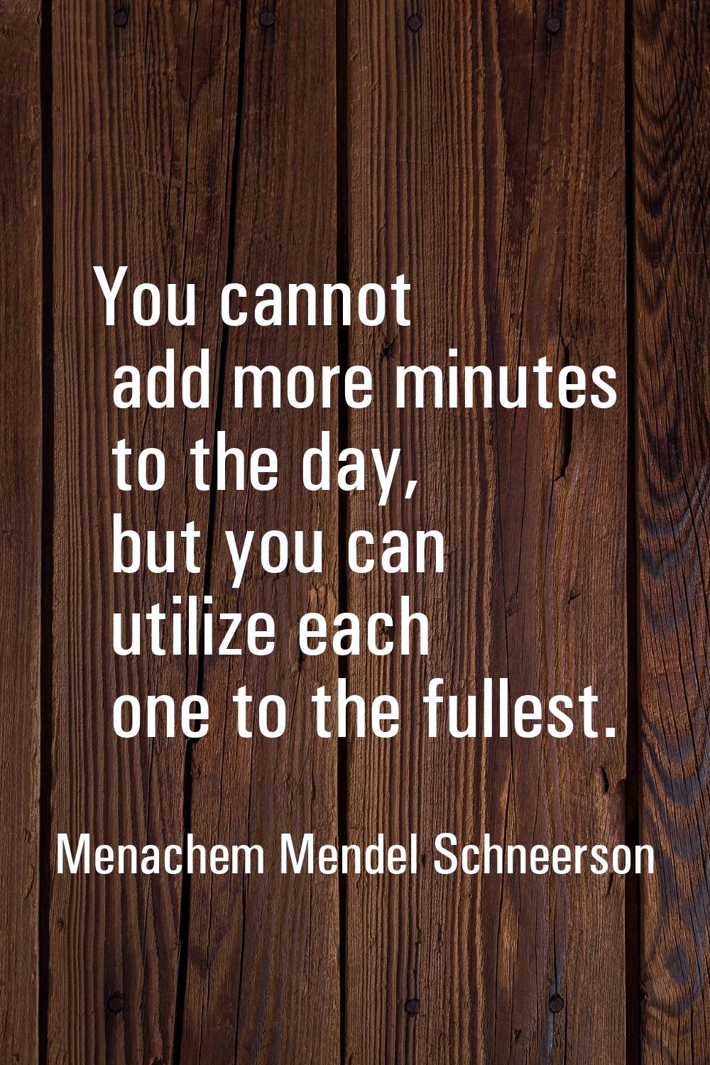 You cannot add more minutes to the day, but you can utilize each one to the fullest.