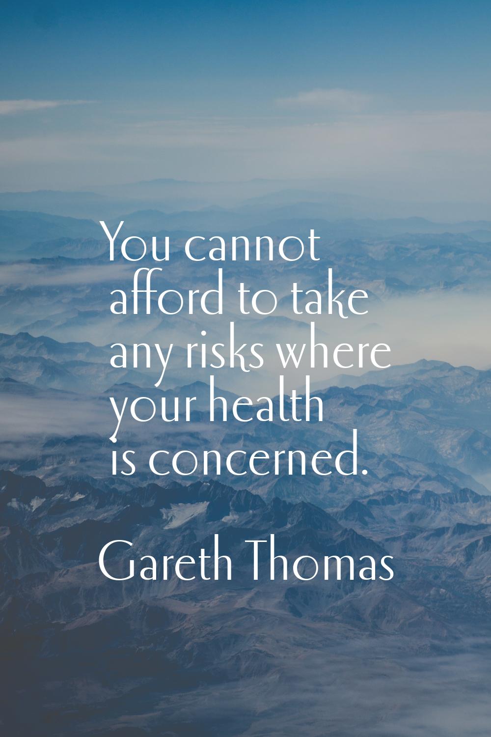 You cannot afford to take any risks where your health is concerned.