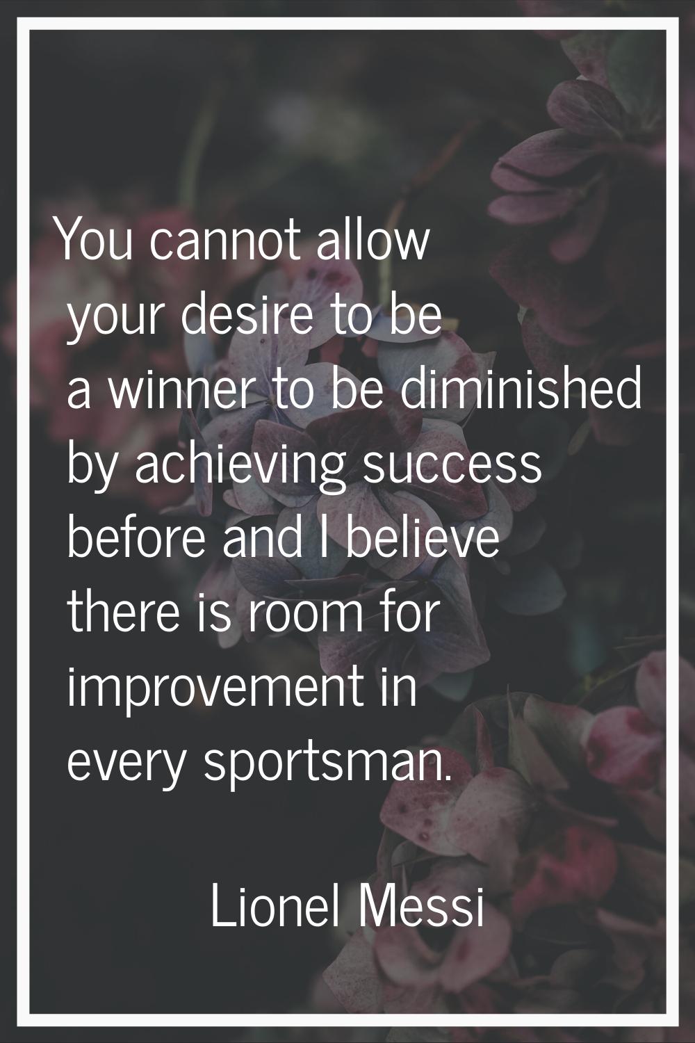 You cannot allow your desire to be a winner to be diminished by achieving success before and I beli