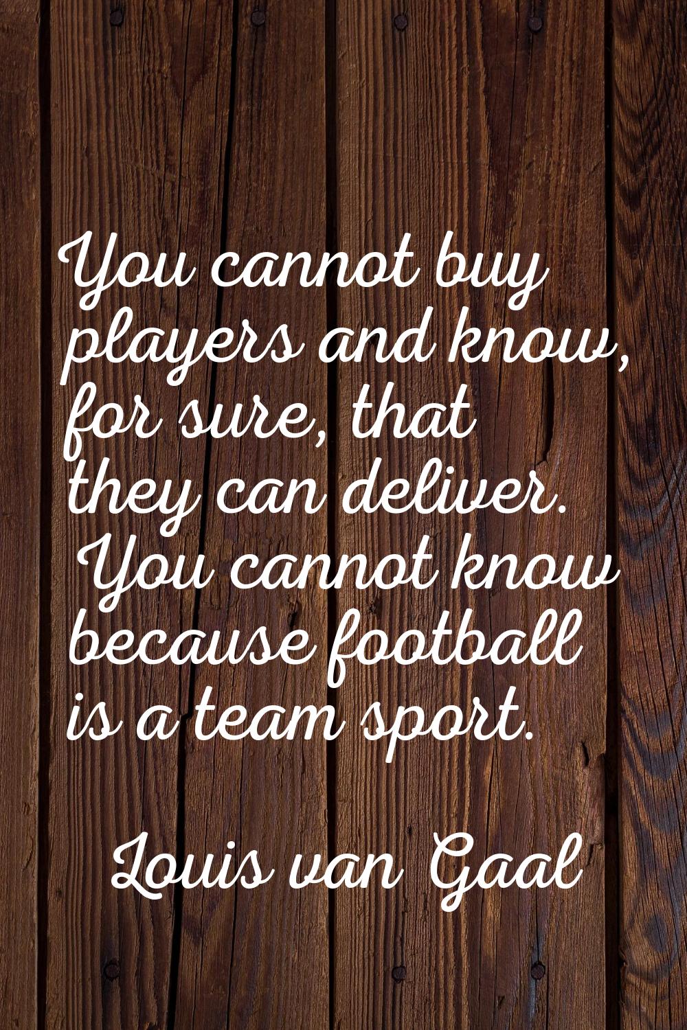 You cannot buy players and know, for sure, that they can deliver. You cannot know because football 