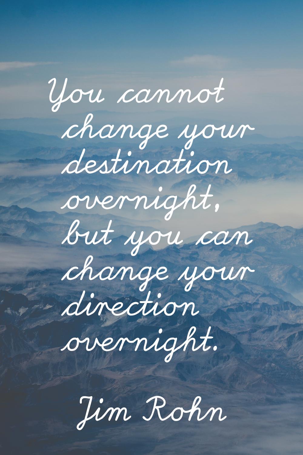 You cannot change your destination overnight, but you can change your direction overnight.