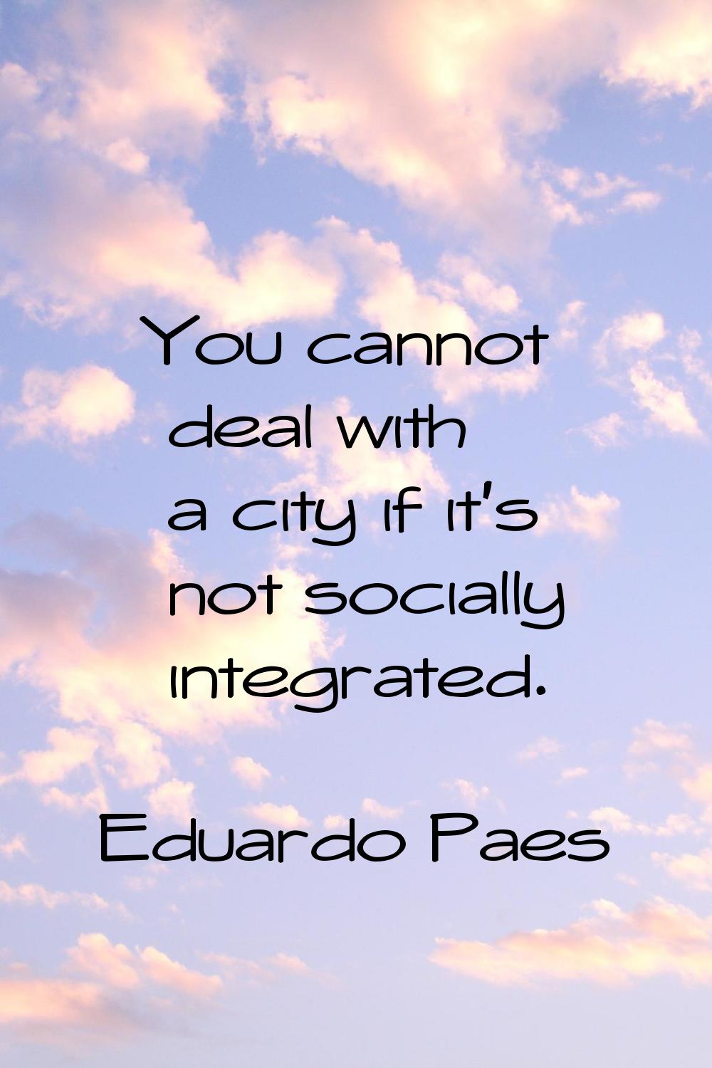 You cannot deal with a city if it's not socially integrated.