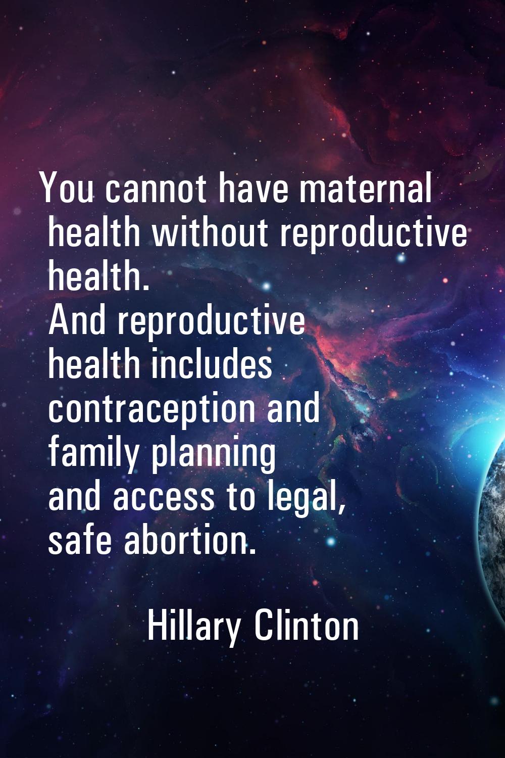 You cannot have maternal health without reproductive health. And reproductive health includes contr