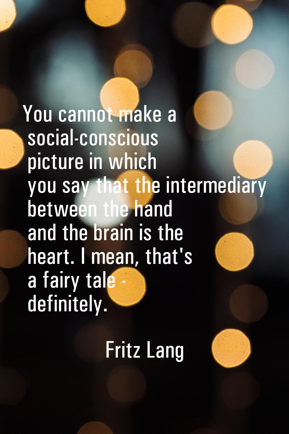 You cannot make a social-conscious picture in which you say that the intermediary between the hand 