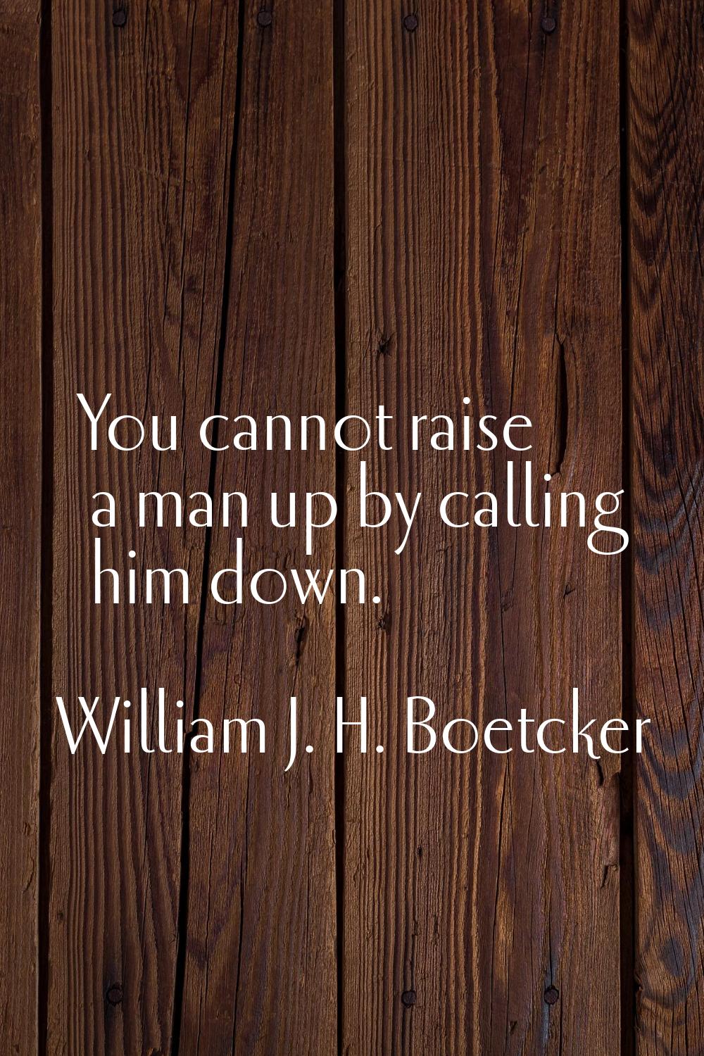 You cannot raise a man up by calling him down.