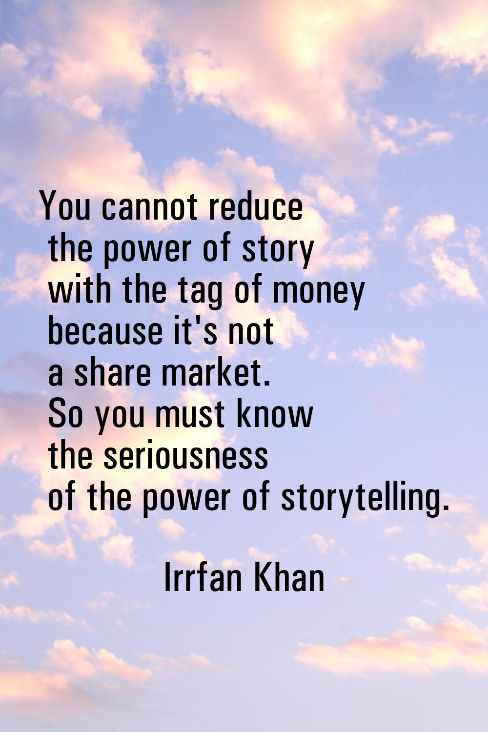 You cannot reduce the power of story with the tag of money because it's not a share market. So you 
