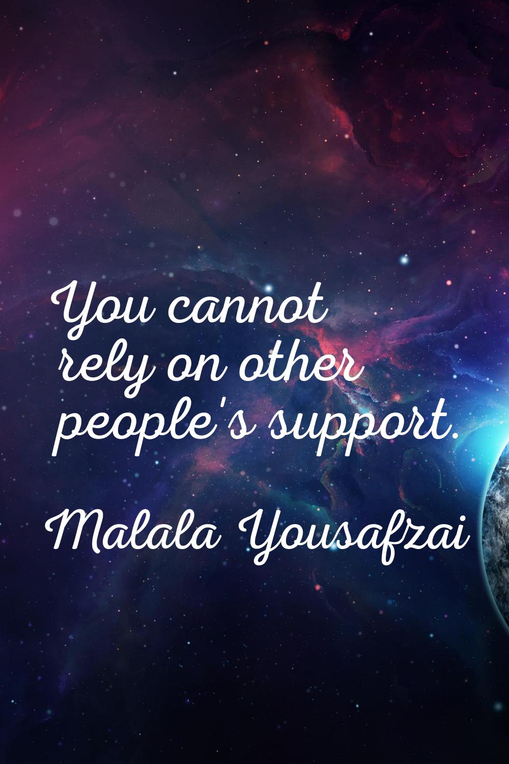 You cannot rely on other people's support.