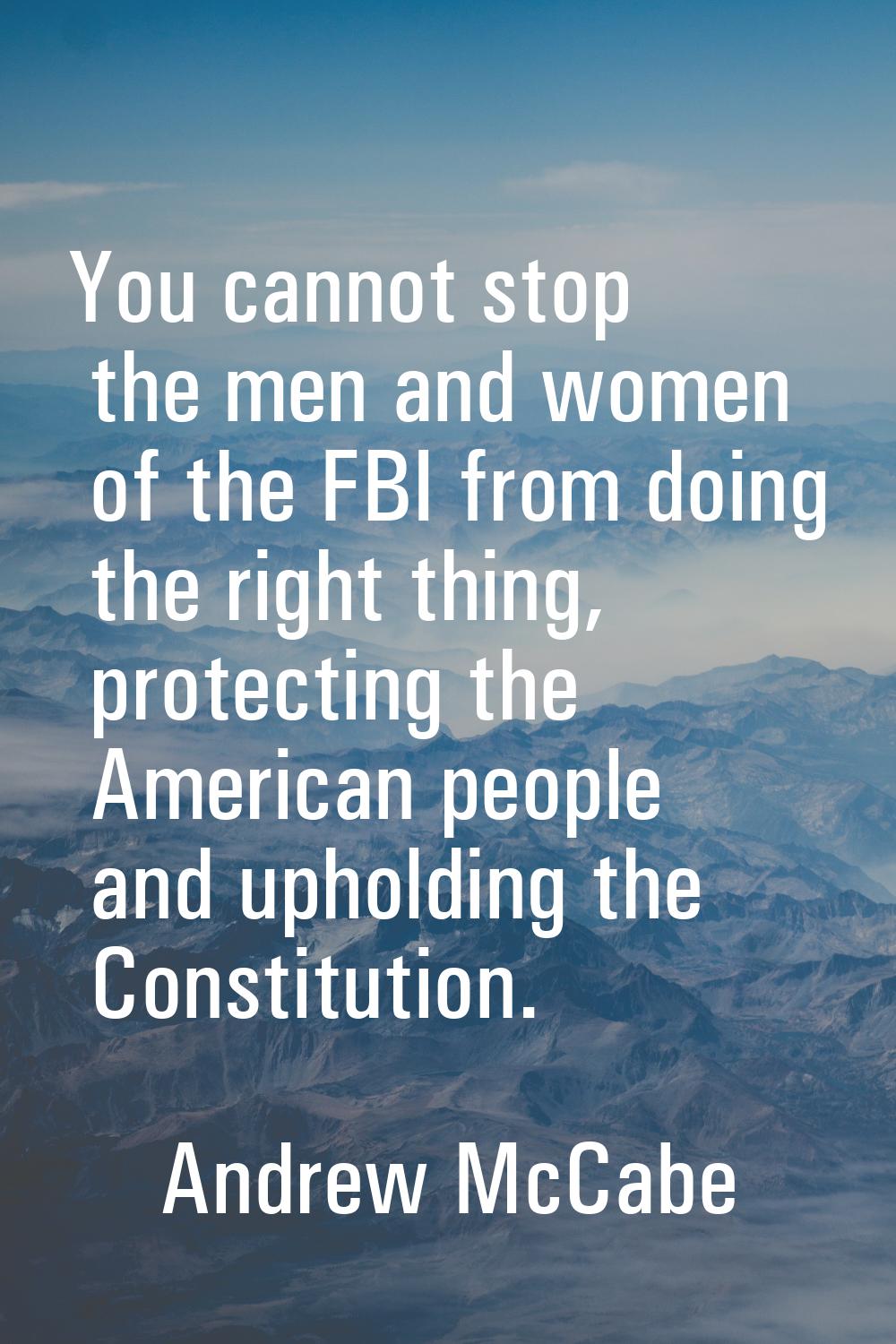 You cannot stop the men and women of the FBI from doing the right thing, protecting the American pe