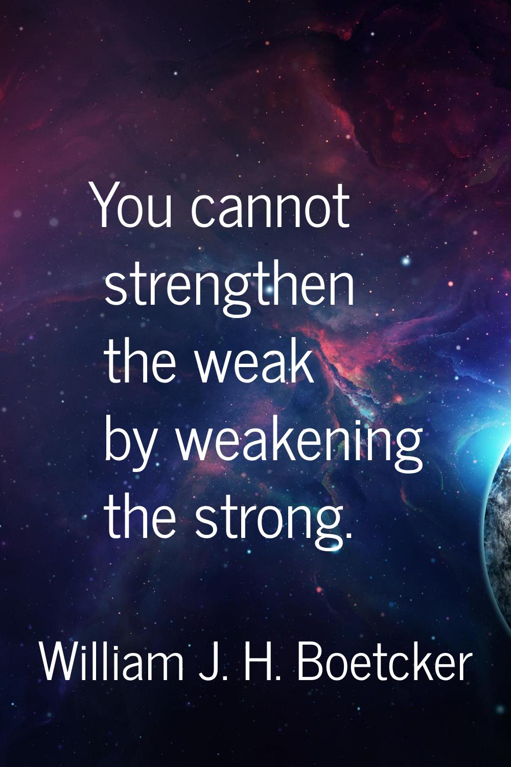You cannot strengthen the weak by weakening the strong.