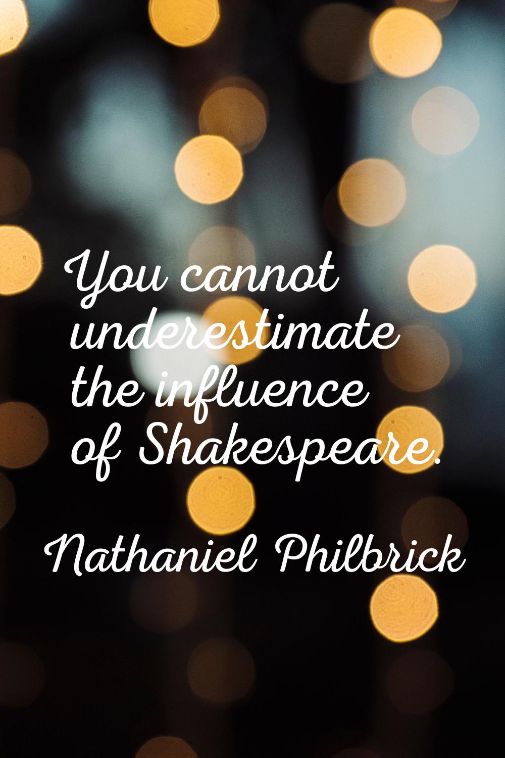 You cannot underestimate the influence of Shakespeare.