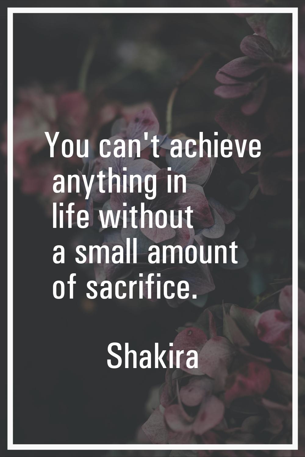 You can't achieve anything in life without a small amount of sacrifice.