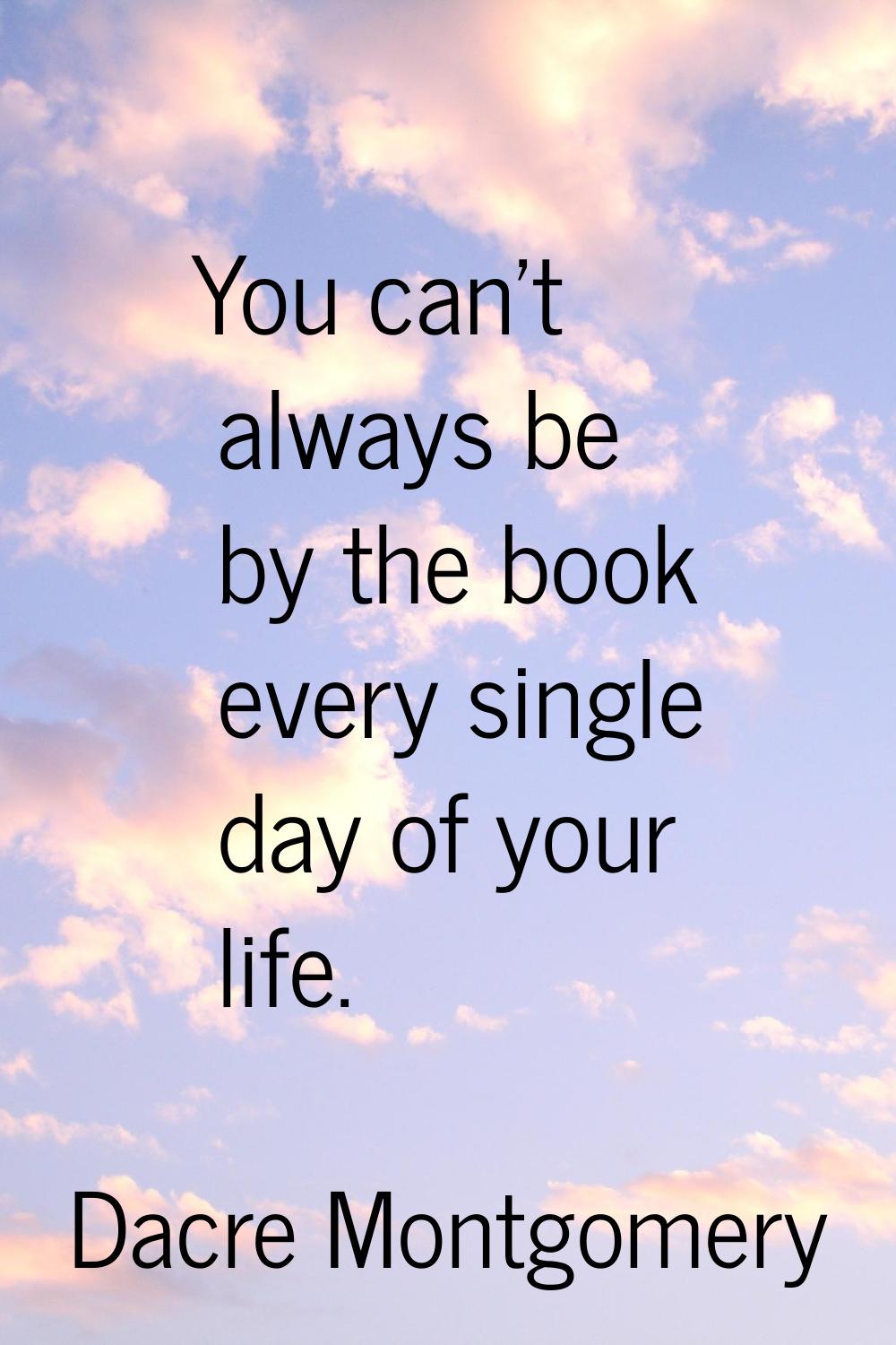 You can't always be by the book every single day of your life.