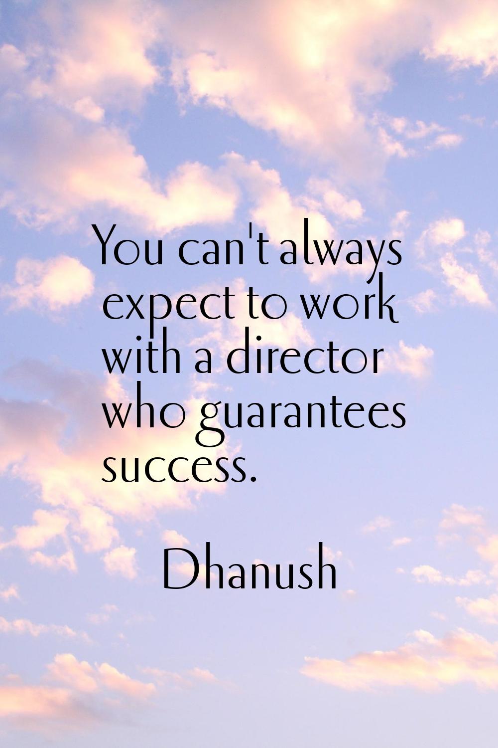 You can't always expect to work with a director who guarantees success.