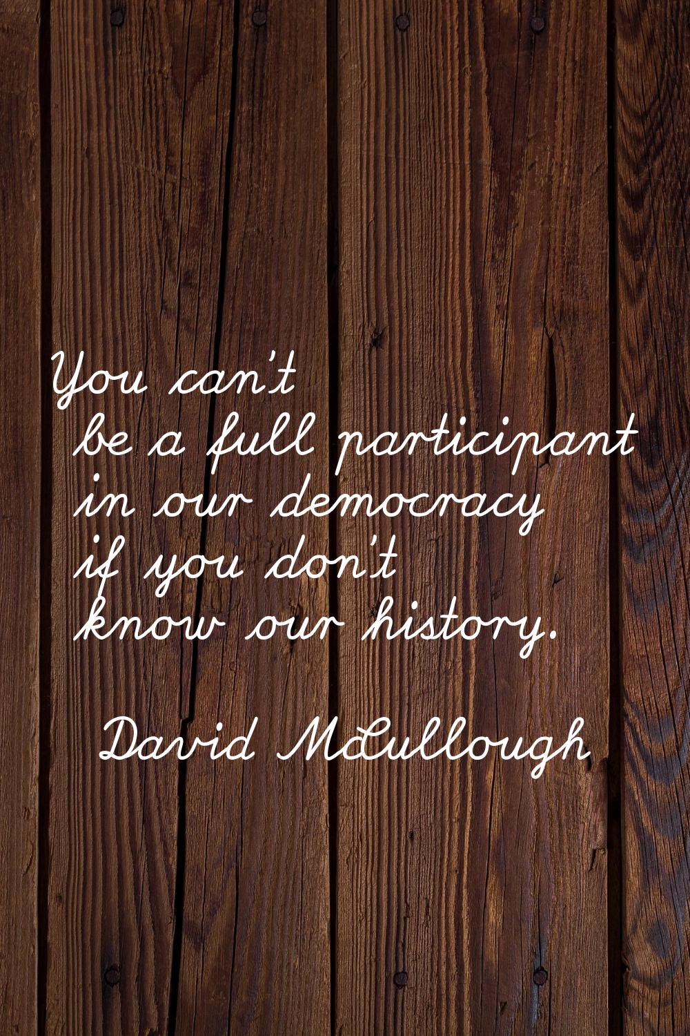 You can't be a full participant in our democracy if you don't know our history.