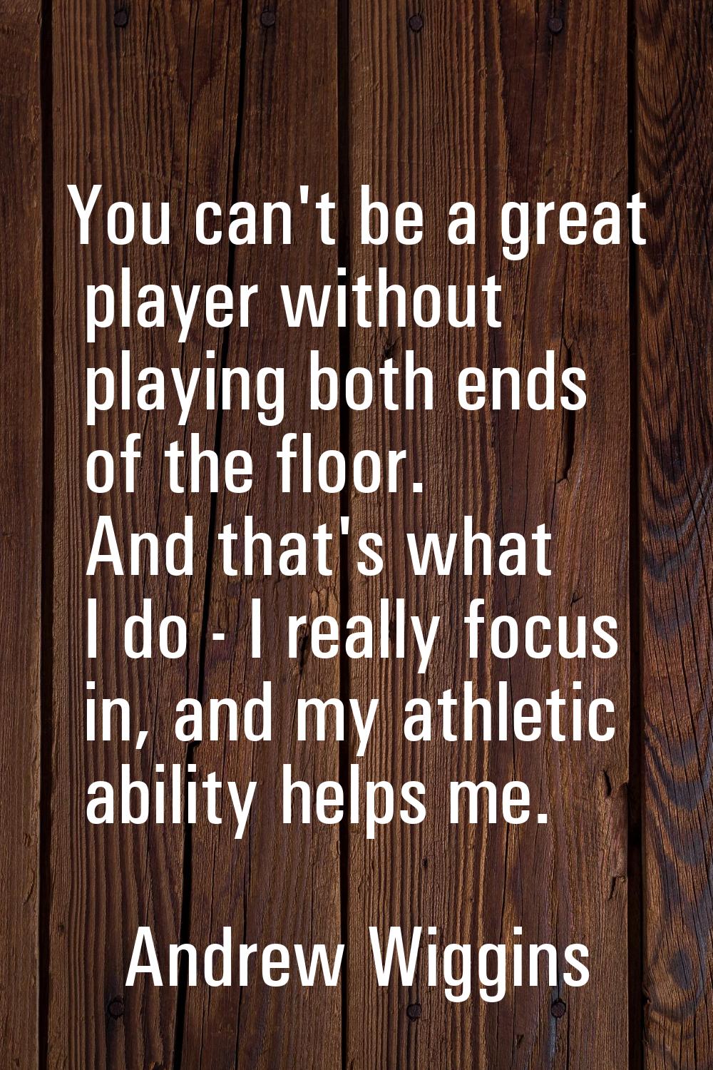 You can't be a great player without playing both ends of the floor. And that's what I do - I really
