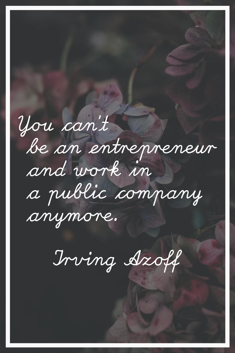 You can't be an entrepreneur and work in a public company anymore.