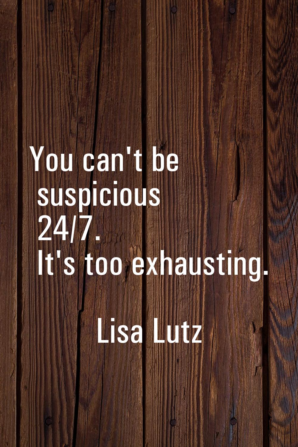 You can't be suspicious 24/7. It's too exhausting.