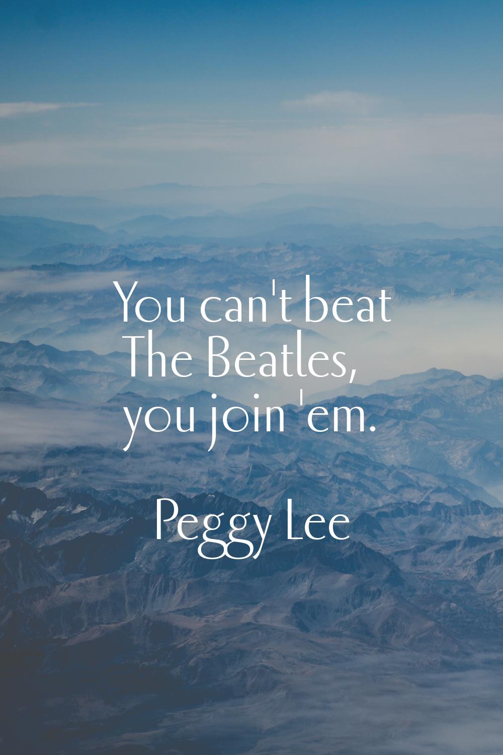 You can't beat The Beatles, you join 'em.