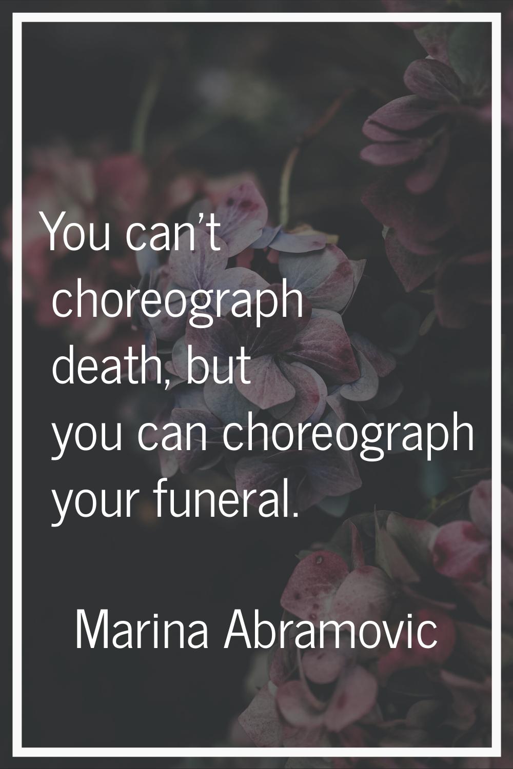 You can't choreograph death, but you can choreograph your funeral.