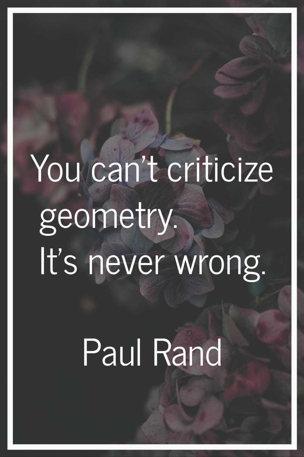You can't criticize geometry. It's never wrong.