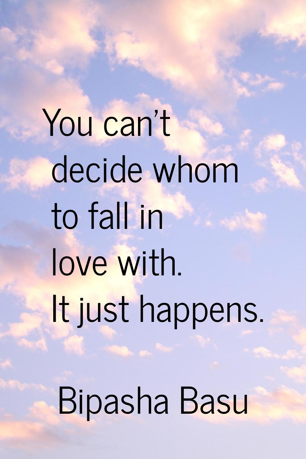 You can't decide whom to fall in love with. It just happens.