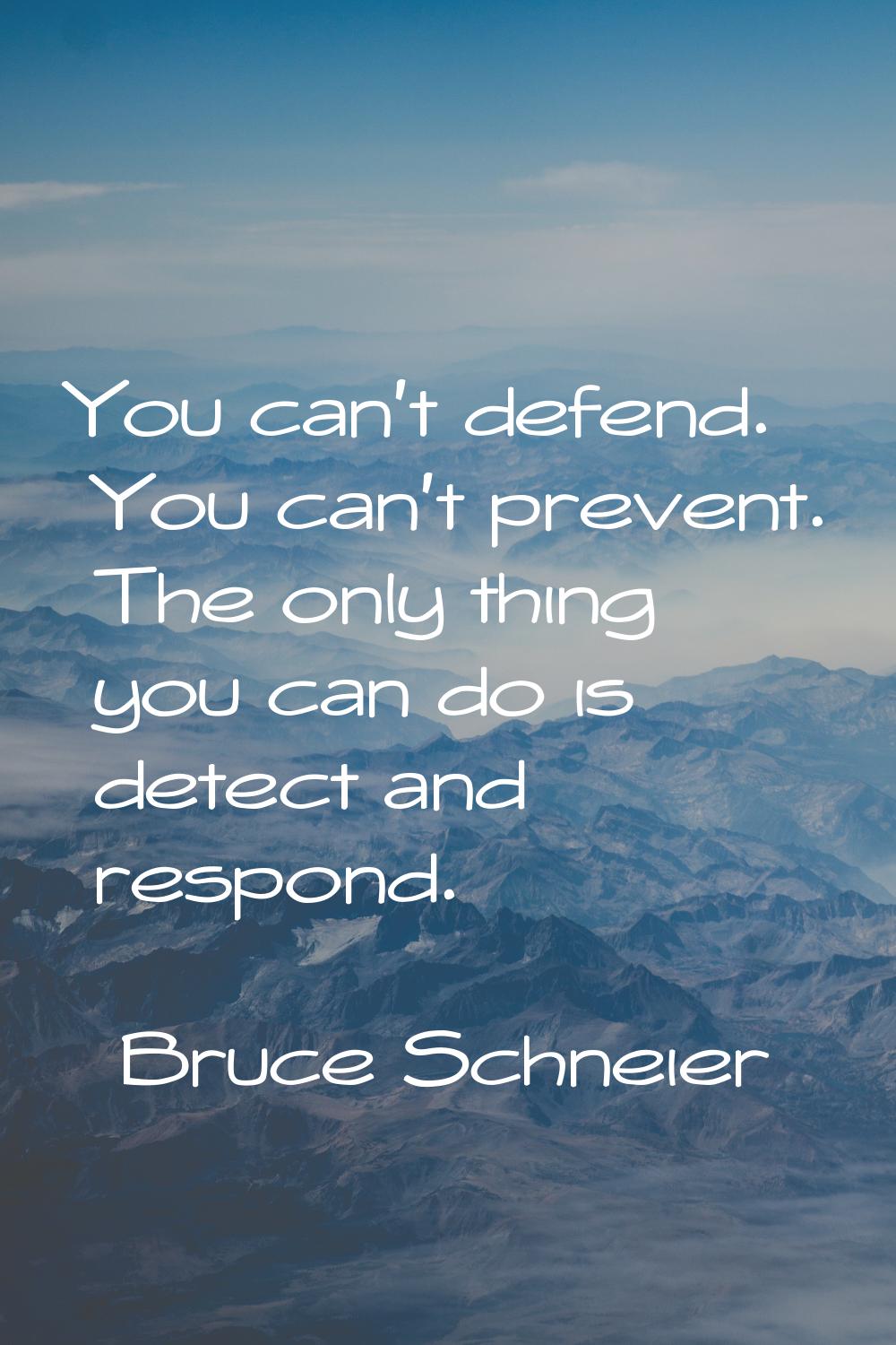 You can't defend. You can't prevent. The only thing you can do is detect and respond.