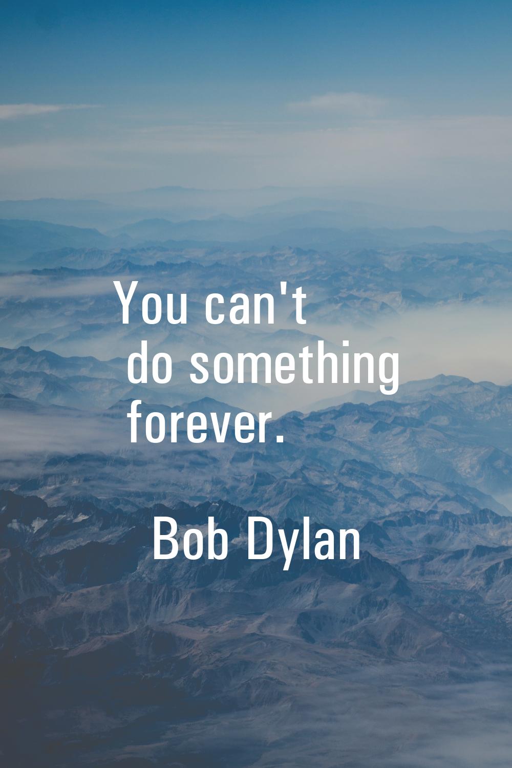 You can't do something forever.
