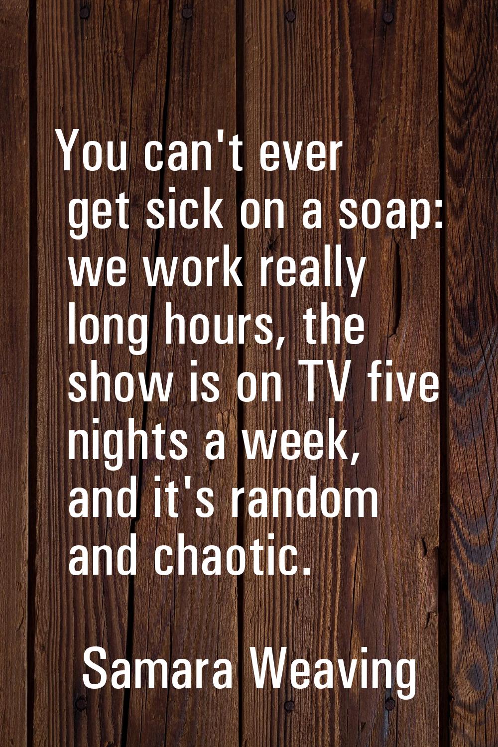 You can't ever get sick on a soap: we work really long hours, the show is on TV five nights a week,