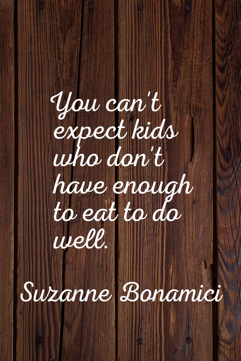 You can't expect kids who don't have enough to eat to do well.