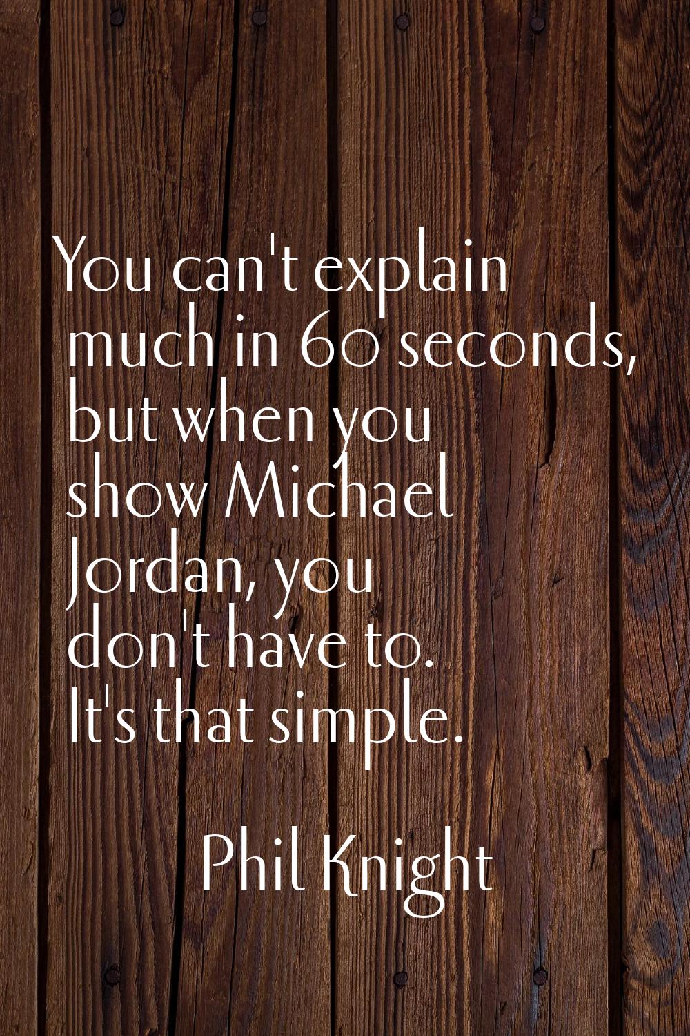 You can't explain much in 60 seconds, but when you show Michael Jordan, you don't have to. It's tha