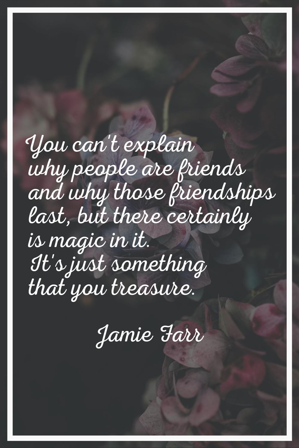 You can't explain why people are friends and why those friendships last, but there certainly is mag