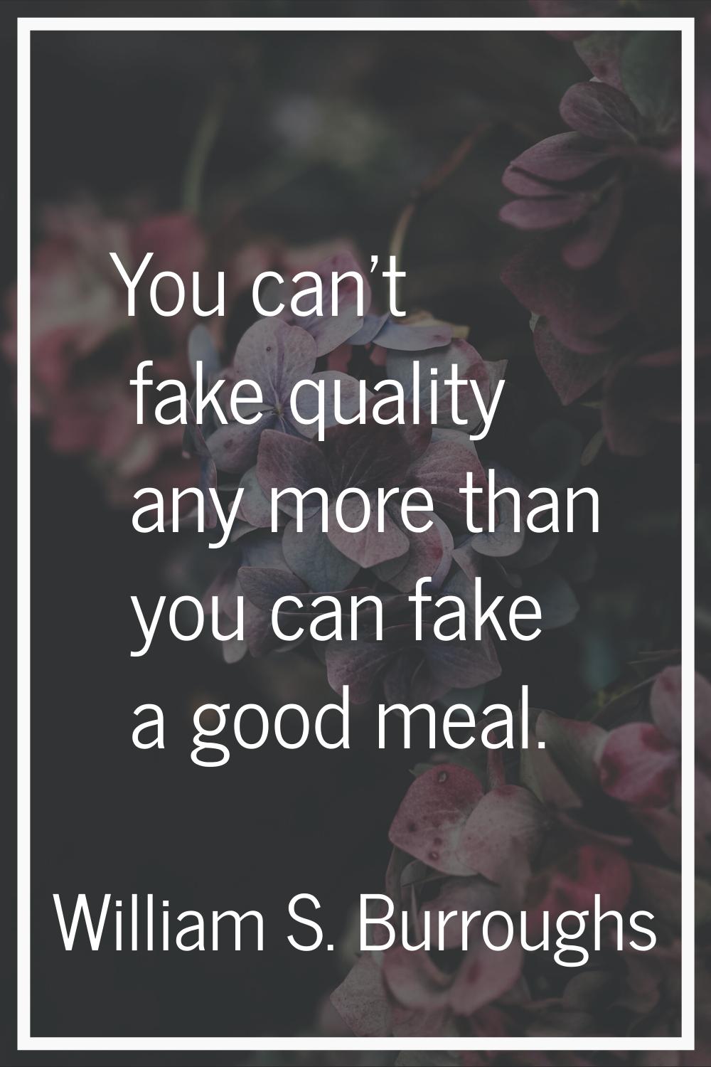 You can't fake quality any more than you can fake a good meal.
