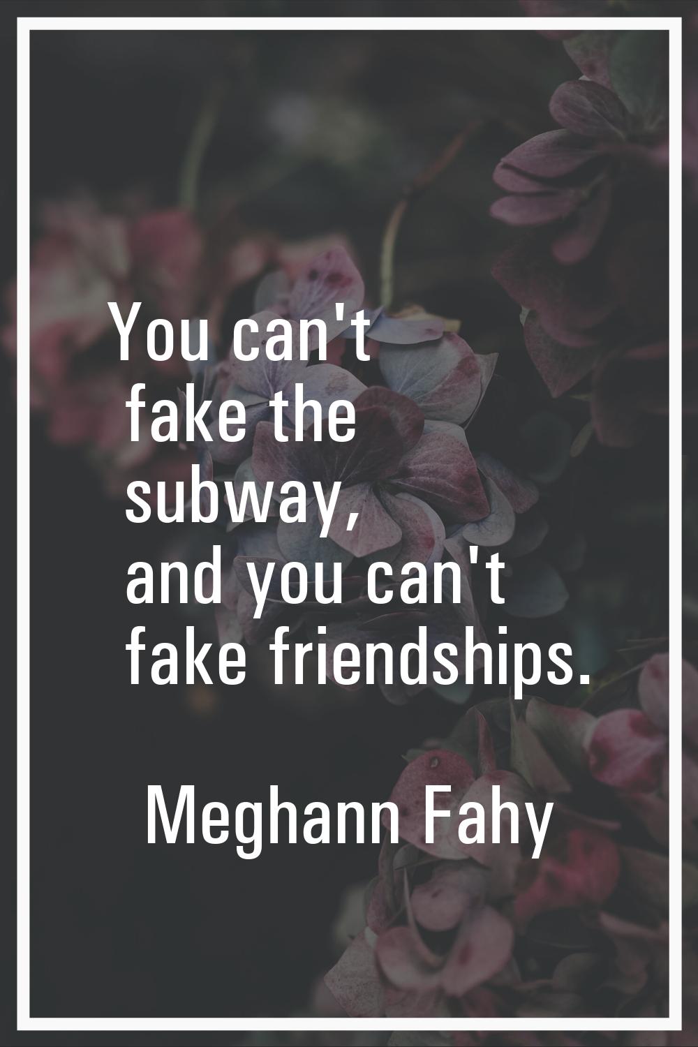You can't fake the subway, and you can't fake friendships.