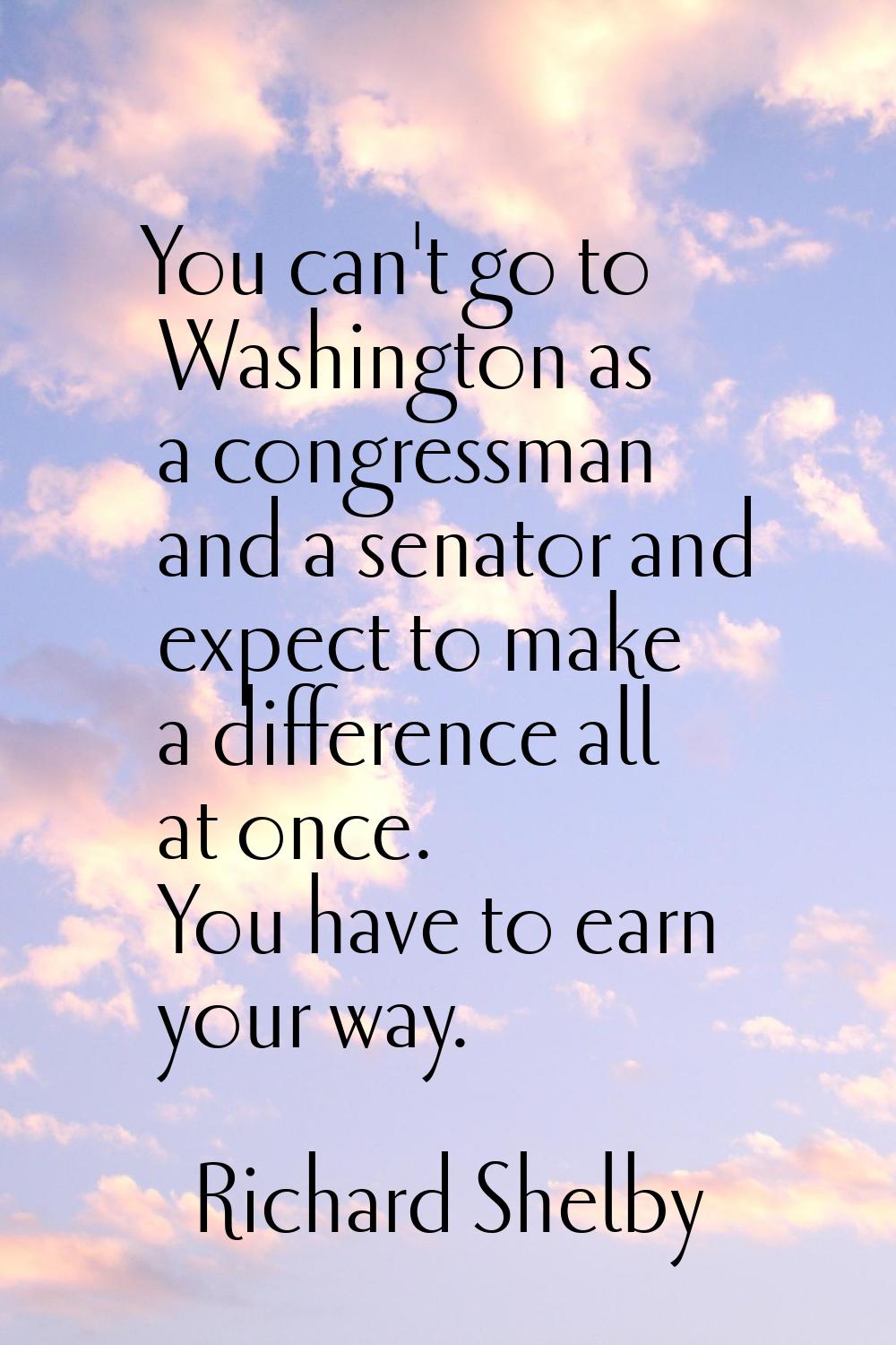 You can't go to Washington as a congressman and a senator and expect to make a difference all at on