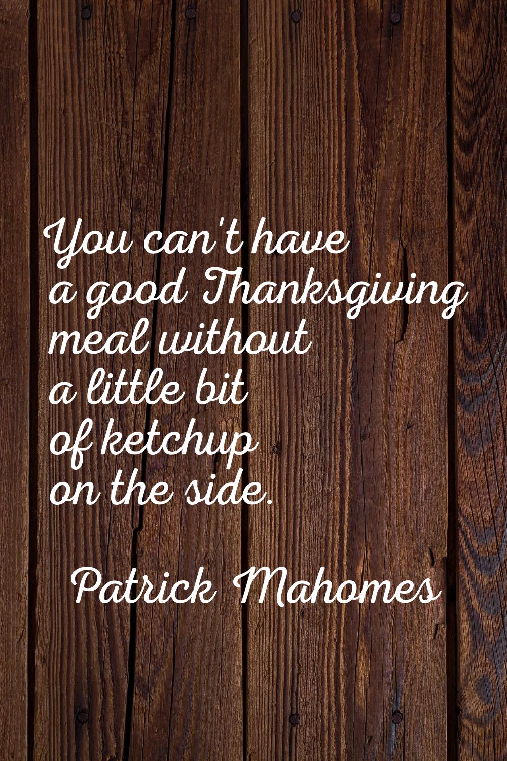 You can't have a good Thanksgiving meal without a little bit of ketchup on the side.