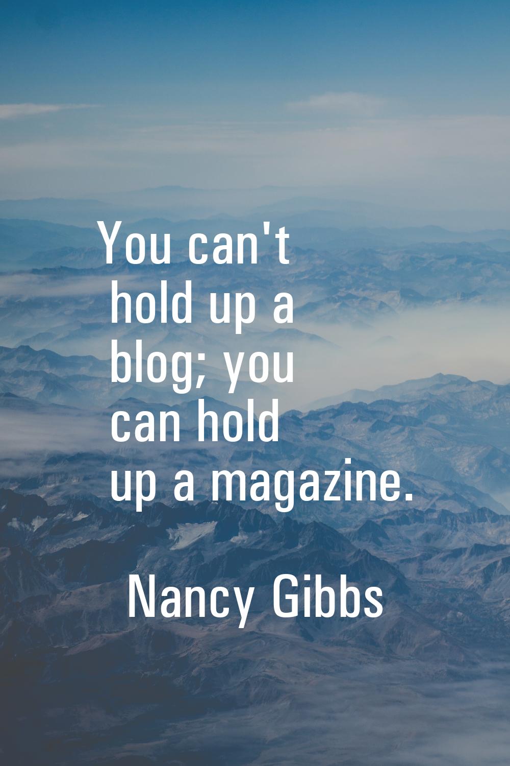 You can't hold up a blog; you can hold up a magazine.