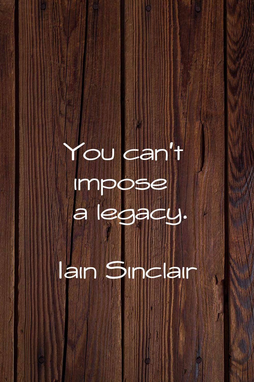 You can't impose a legacy.