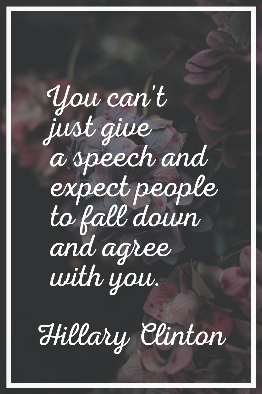 You can't just give a speech and expect people to fall down and agree with you.