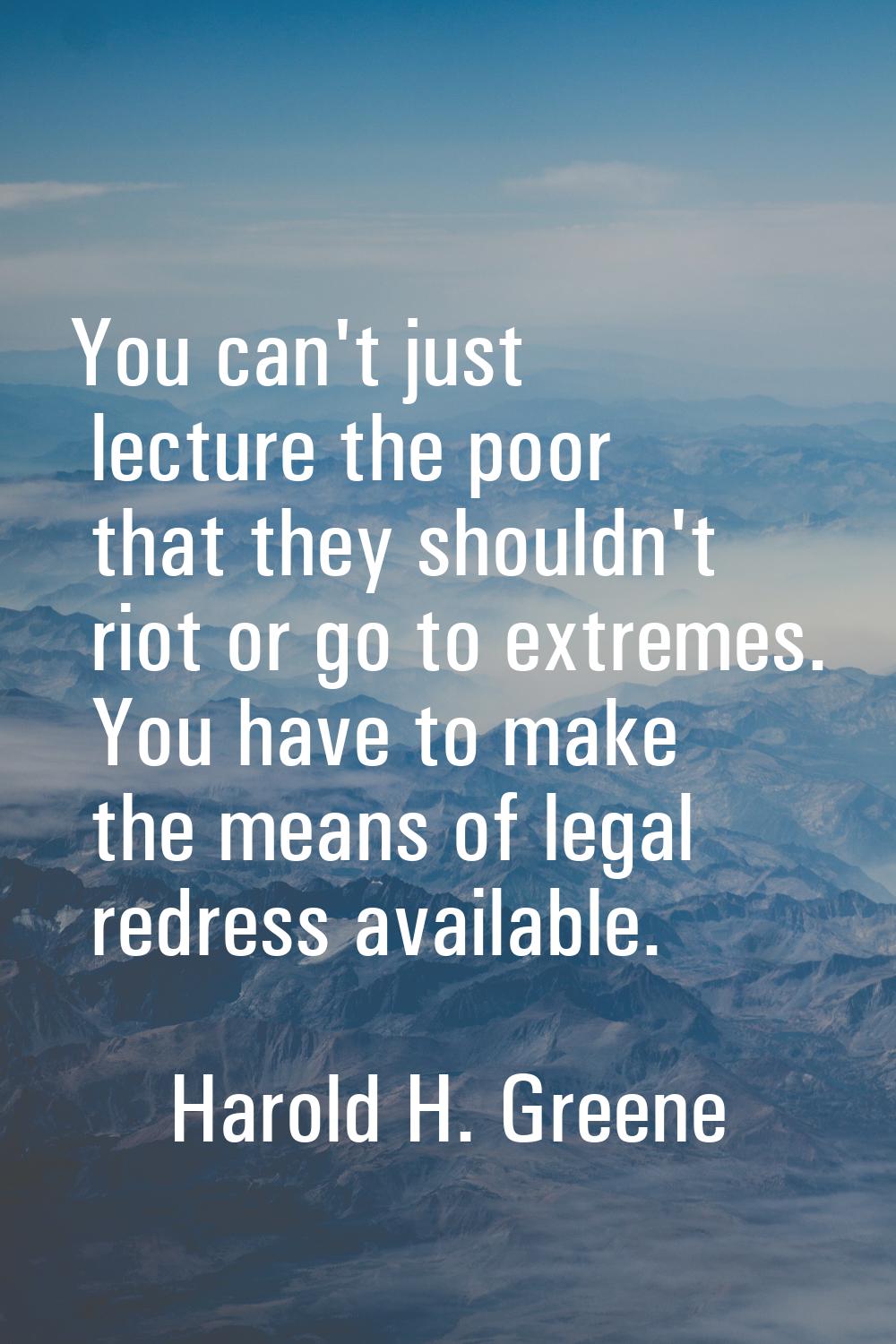 You can't just lecture the poor that they shouldn't riot or go to extremes. You have to make the me