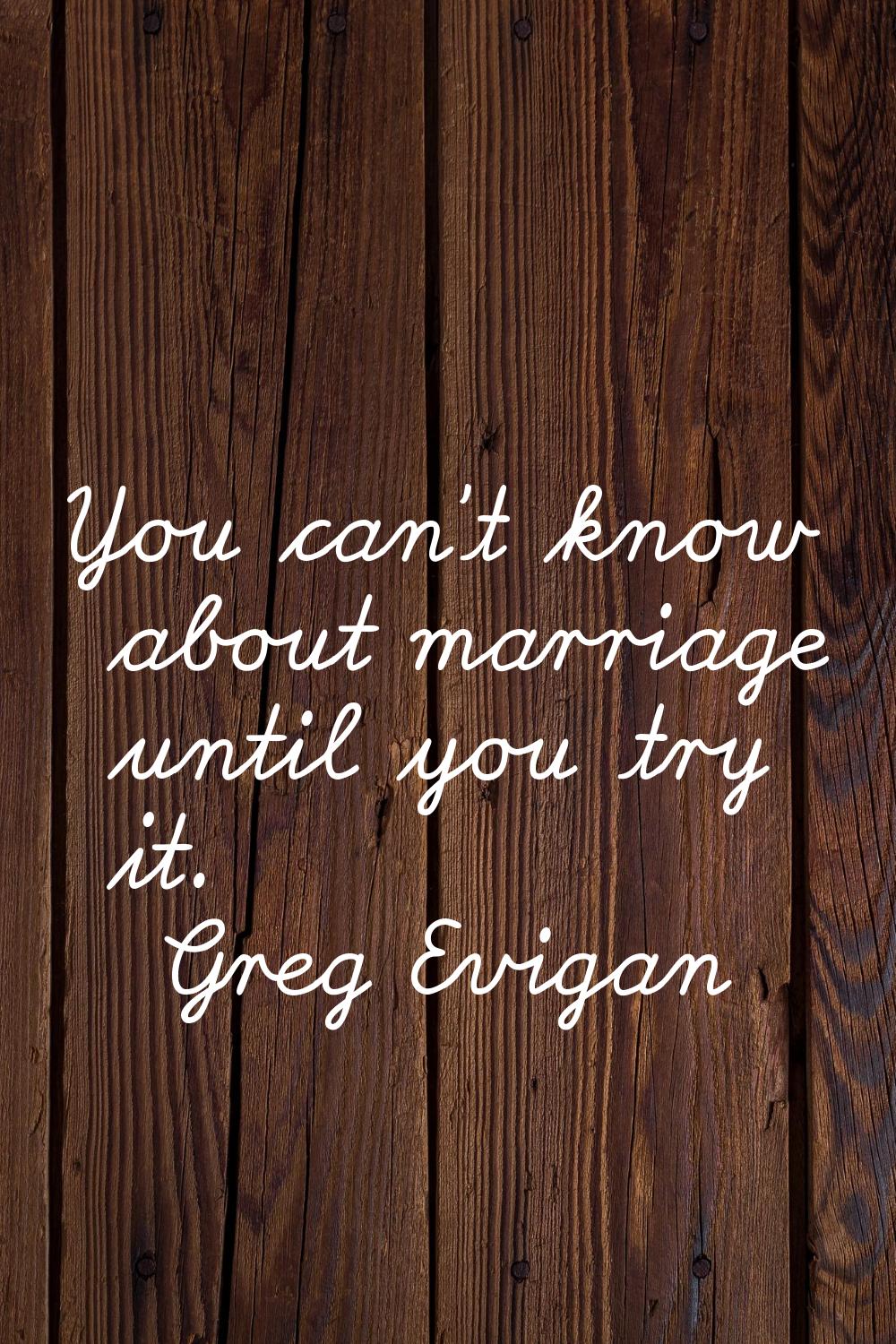 You can't know about marriage until you try it.
