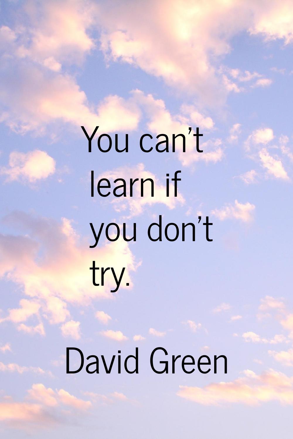 You can't learn if you don't try.