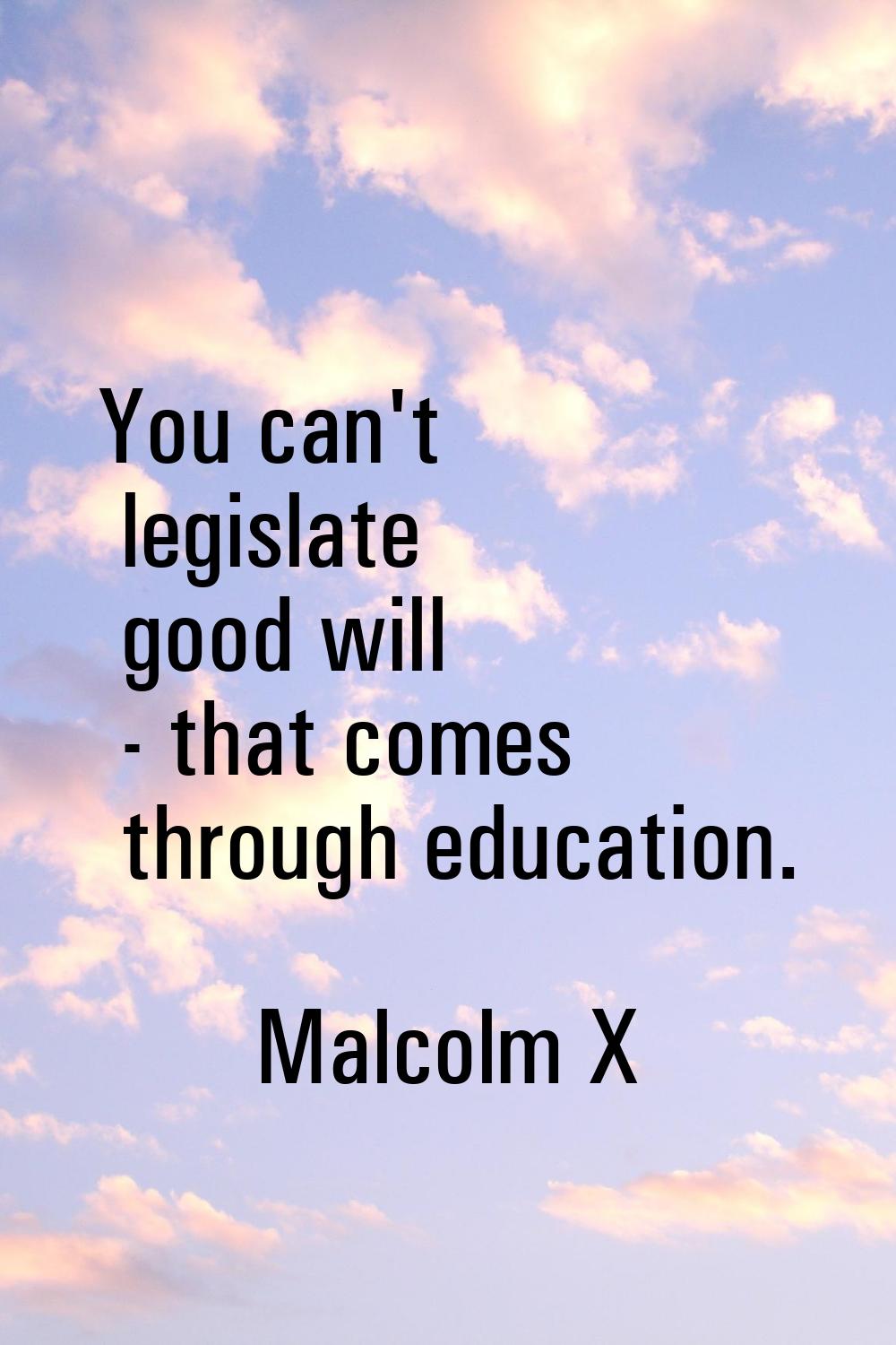 You can't legislate good will - that comes through education.